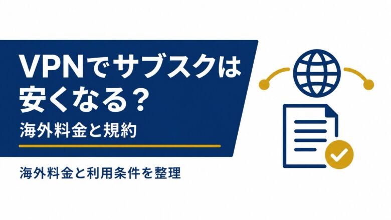 VPNでサブスクは安くなる？Spotifyなど6社の海外料金と規約